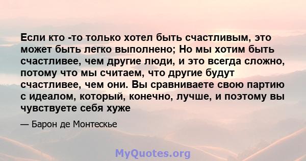 Если кто -то только хотел быть счастливым, это может быть легко выполнено; Но мы хотим быть счастливее, чем другие люди, и это всегда сложно, потому что мы считаем, что другие будут счастливее, чем они. Вы сравниваете