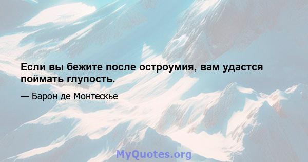 Если вы бежите после остроумия, вам удастся поймать глупость.