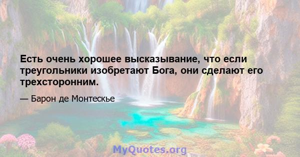 Есть очень хорошее высказывание, что если треугольники изобретают Бога, они сделают его трехсторонним.