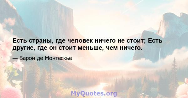 Есть страны, где человек ничего не стоит; Есть другие, где он стоит меньше, чем ничего.