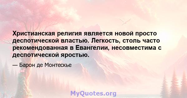 Христианская религия является новой просто деспотической властью. Легкость, столь часто рекомендованная в Евангелии, несовместима с деспотической яростью.