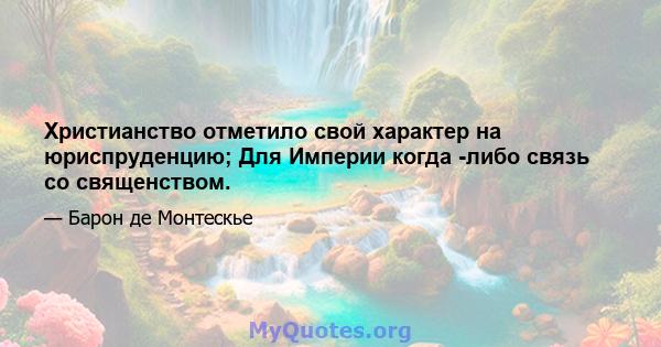 Христианство отметило свой характер на юриспруденцию; Для Империи когда -либо связь со священством.