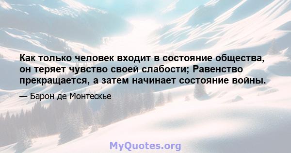 Как только человек входит в состояние общества, он теряет чувство своей слабости; Равенство прекращается, а затем начинает состояние войны.