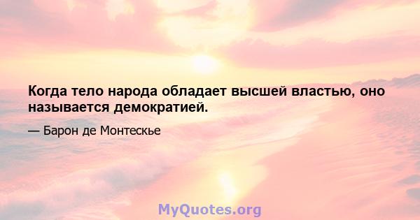 Когда тело народа обладает высшей властью, оно называется демократией.