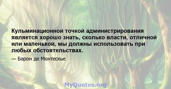 Кульминационной точкой администрирования является хорошо знать, сколько власти, отличной или маленькой, мы должны использовать при любых обстоятельствах.