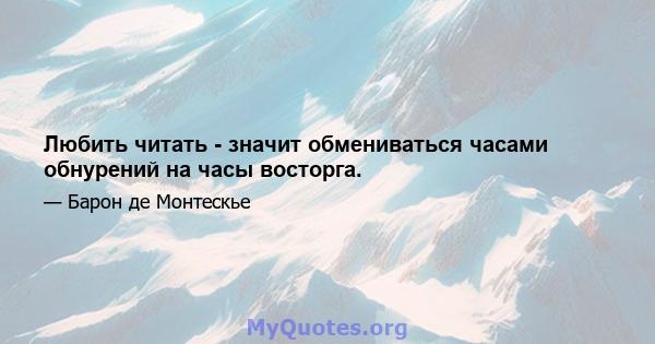 Любить читать - значит обмениваться часами обнурений на часы восторга.