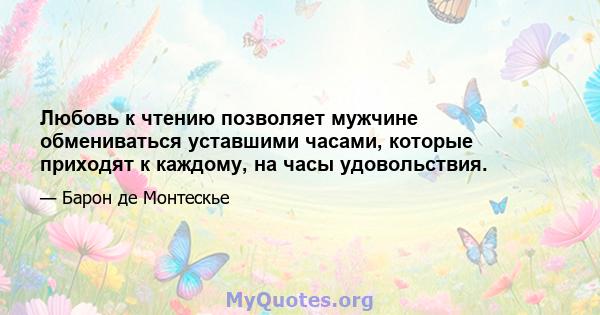 Любовь к чтению позволяет мужчине обмениваться уставшими часами, которые приходят к каждому, на часы удовольствия.