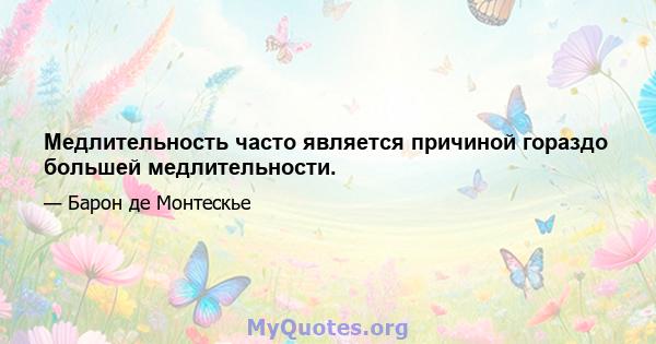 Медлительность часто является причиной гораздо большей медлительности.