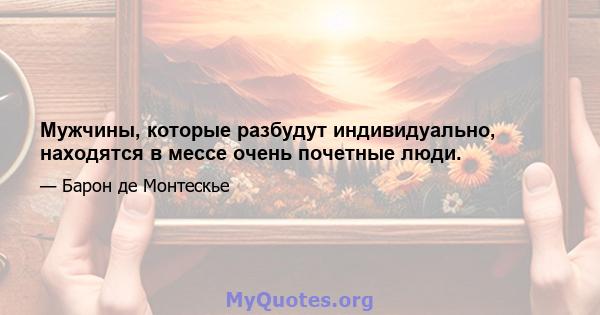 Мужчины, которые разбудут индивидуально, находятся в мессе очень почетные люди.