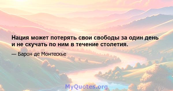 Нация может потерять свои свободы за один день и не скучать по ним в течение столетия.