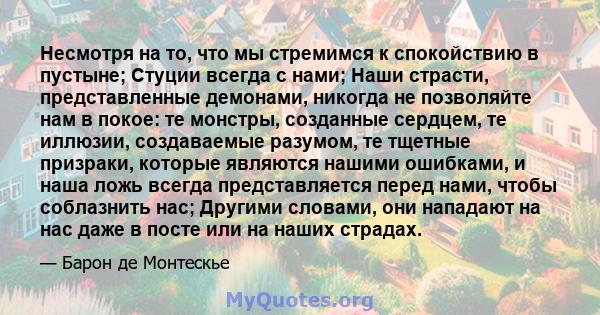 Несмотря на то, что мы стремимся к спокойствию в пустыне; Стуции всегда с нами; Наши страсти, представленные демонами, никогда не позволяйте нам в покое: те монстры, созданные сердцем, те иллюзии, создаваемые разумом,