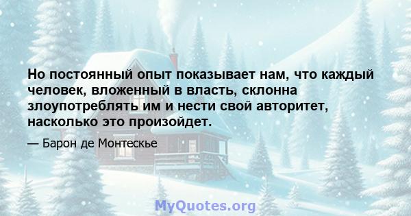 Но постоянный опыт показывает нам, что каждый человек, вложенный в власть, склонна злоупотреблять им и нести свой авторитет, насколько это произойдет.