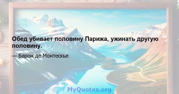 Обед убивает половину Парижа, ужинать другую половину.