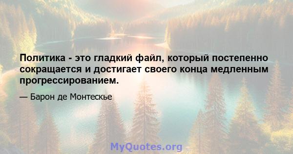 Политика - это гладкий файл, который постепенно сокращается и достигает своего конца медленным прогрессированием.