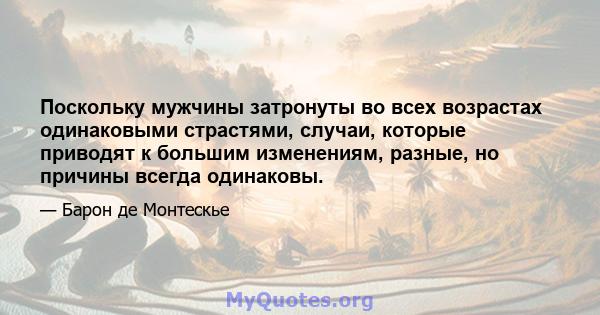 Поскольку мужчины затронуты во всех возрастах одинаковыми страстями, случаи, которые приводят к большим изменениям, разные, но причины всегда одинаковы.