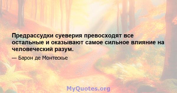 Предрассудки суеверия превосходят все остальные и оказывают самое сильное влияние на человеческий разум.