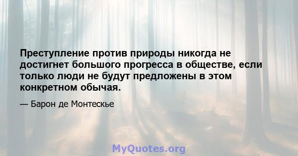 Преступление против природы никогда не достигнет большого прогресса в обществе, если только люди не будут предложены в этом конкретном обычая.