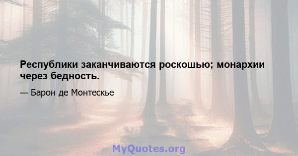 Республики заканчиваются роскошью; монархии через бедность.