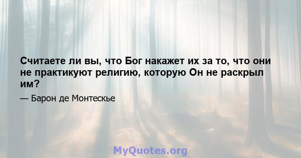 Считаете ли вы, что Бог накажет их за то, что они не практикуют религию, которую Он не раскрыл им?