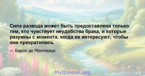 Сила развода может быть предоставлена ​​только тем, кто чувствует неудобства брака, и которые разумны с момента, когда их интересуют, чтобы они прекратились.