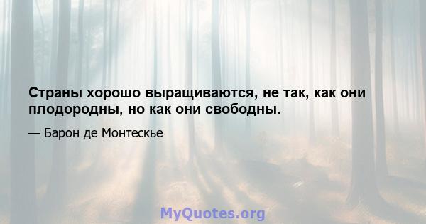 Страны хорошо выращиваются, не так, как они плодородны, но как они свободны.