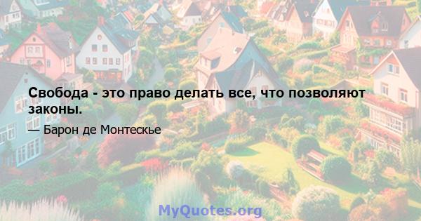 Свобода - это право делать все, что позволяют законы.