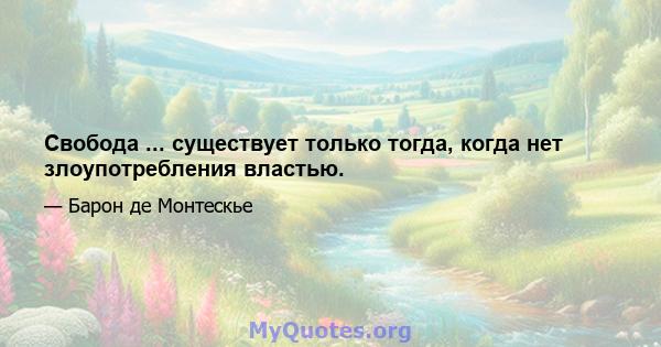 Свобода ... существует только тогда, когда нет злоупотребления властью.