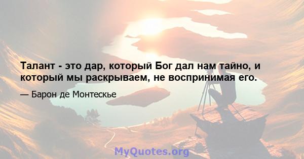 Талант - это дар, который Бог дал нам тайно, и который мы раскрываем, не воспринимая его.