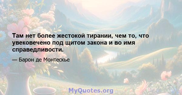 Там нет более жестокой тирании, чем то, что увековечено под щитом закона и во имя справедливости.