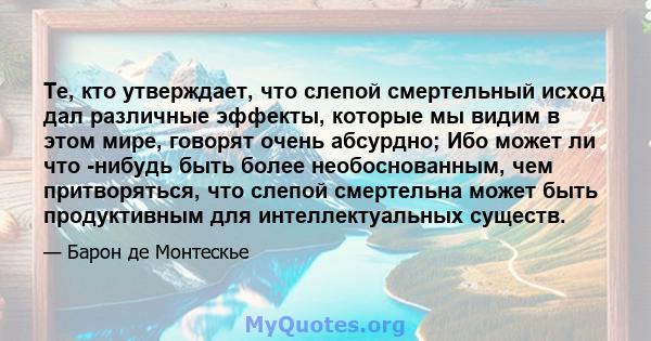 Те, кто утверждает, что слепой смертельный исход дал различные эффекты, которые мы видим в этом мире, говорят очень абсурдно; Ибо может ли что -нибудь быть более необоснованным, чем притворяться, что слепой смертельна