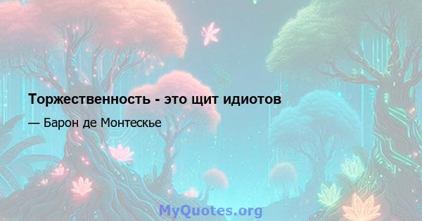 Торжественность - это щит идиотов