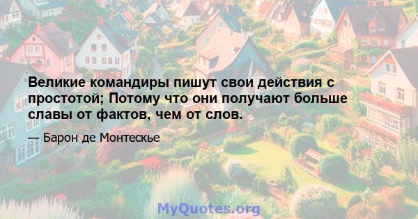 Великие командиры пишут свои действия с простотой; Потому что они получают больше славы от фактов, чем от слов.