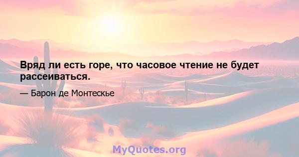 Вряд ли есть горе, что часовое чтение не будет рассеиваться.