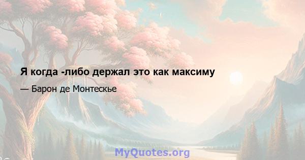 Я когда -либо держал это как максиму