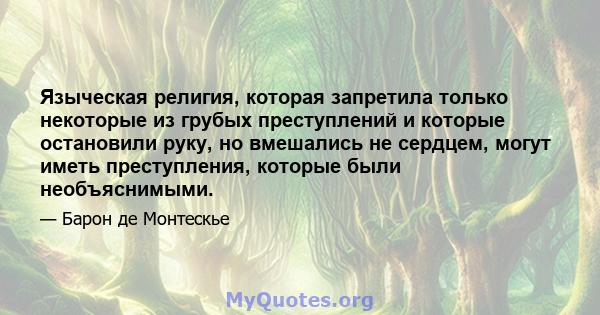 Языческая религия, которая запретила только некоторые из грубых преступлений и которые остановили руку, но вмешались не сердцем, могут иметь преступления, которые были необъяснимыми.