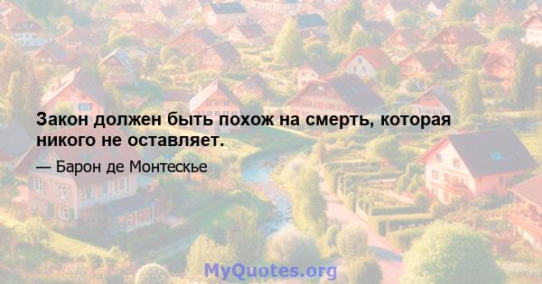 Закон должен быть похож на смерть, которая никого не оставляет.