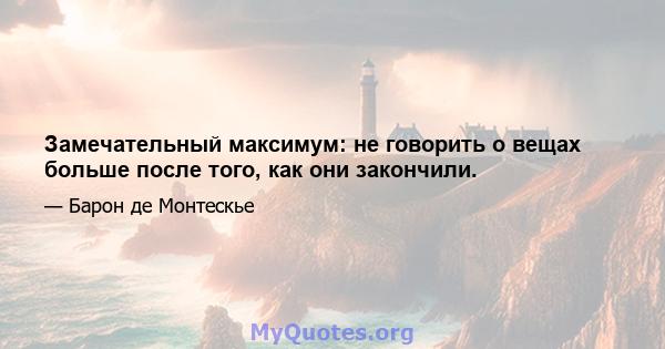 Замечательный максимум: не говорить о вещах больше после того, как они закончили.