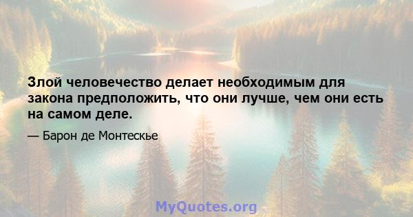 Злой человечество делает необходимым для закона предположить, что они лучше, чем они есть на самом деле.