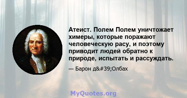 Атеист. Полем Полем уничтожает химеры, которые поражают человеческую расу, и поэтому приводит людей обратно к природе, испытать и рассуждать.