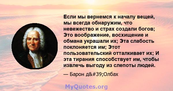 Если мы вернемся к началу вещей, мы всегда обнаружим, что невежество и страх создали богов; Это воображение, восхищение и обмана украшали их; Эта слабость поклоняется им; Этот пользовательский отталкивает их; И эта