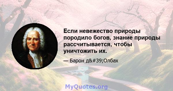 Если невежество природы породило богов, знание природы рассчитывается, чтобы уничтожить их.