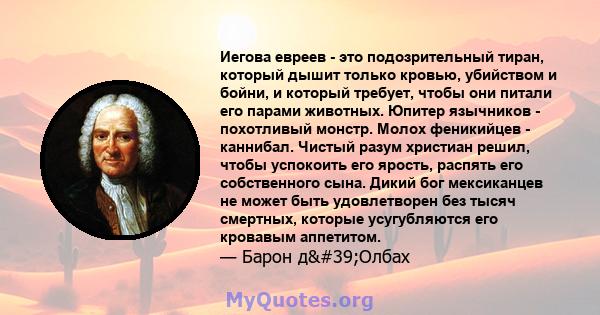 Иегова евреев - это подозрительный тиран, который дышит только кровью, убийством и бойни, и который требует, чтобы они питали его парами животных. Юпитер язычников - похотливый монстр. Молох феникийцев - каннибал.