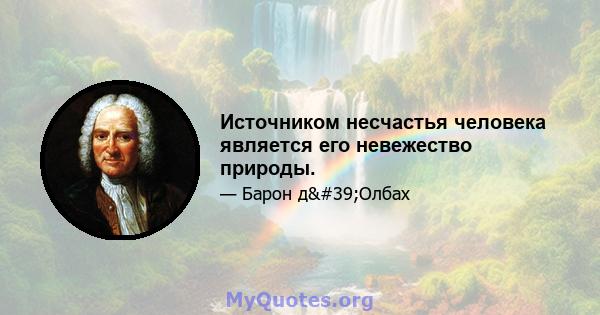 Источником несчастья человека является его невежество природы.