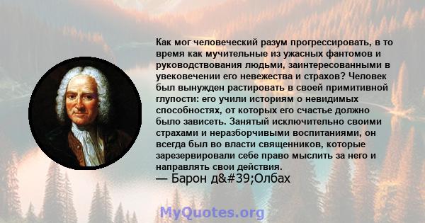 Как мог человеческий разум прогрессировать, в то время как мучительные из ужасных фантомов и руководствования людьми, заинтересованными в увековечении его невежества и страхов? Человек был вынужден растировать в своей