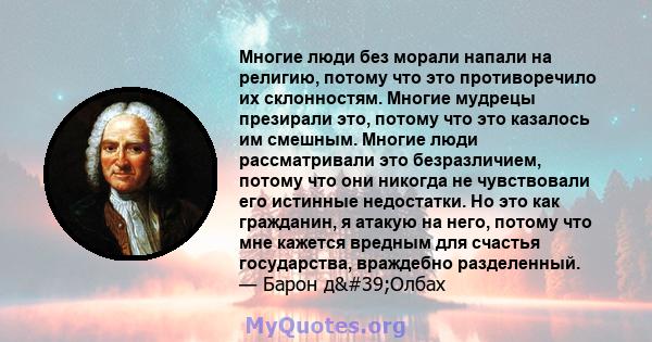 Многие люди без морали напали на религию, потому что это противоречило их склонностям. Многие мудрецы презирали это, потому что это казалось им смешным. Многие люди рассматривали это безразличием, потому что они никогда 