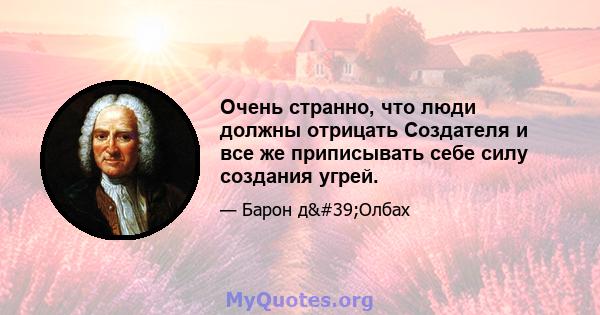 Очень странно, что люди должны отрицать Создателя и все же приписывать себе силу создания угрей.