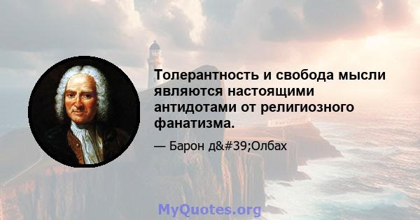 Толерантность и свобода мысли являются настоящими антидотами от религиозного фанатизма.