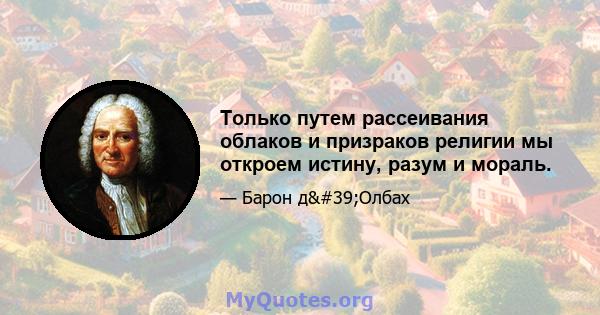 Только путем рассеивания облаков и призраков религии мы откроем истину, разум и мораль.