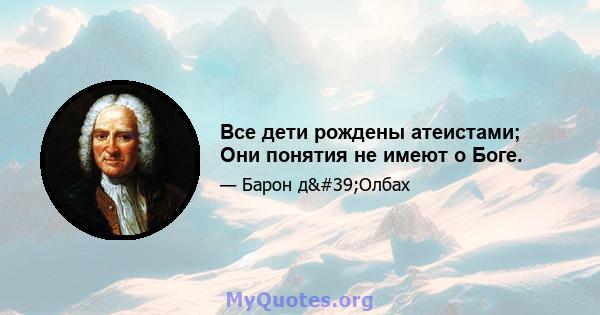 Все дети рождены атеистами; Они понятия не имеют о Боге.