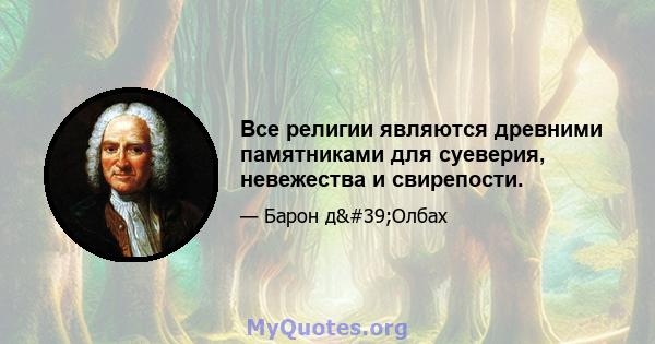 Все религии являются древними памятниками для суеверия, невежества и свирепости.